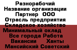 Разнорабочий › Название организации ­ Партнер, ООО › Отрасль предприятия ­ Складское хозяйство › Минимальный оклад ­ 1 - Все города Работа » Вакансии   . Ханты-Мансийский,Советский г.